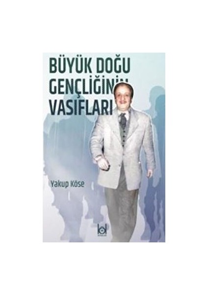 Büyük Doğu Gençliğinin Vasıfları - Yakup Köse