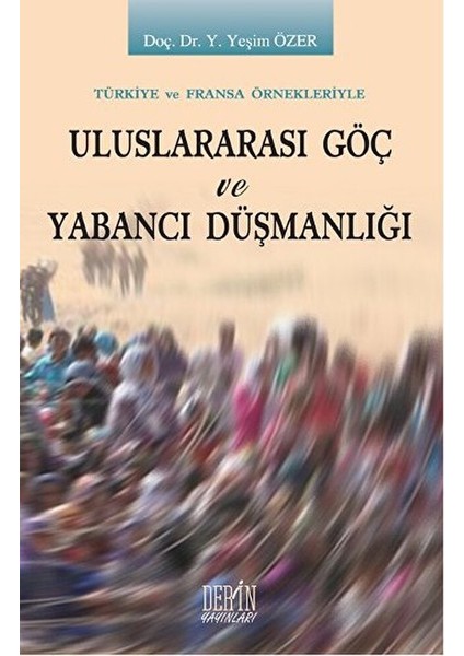 Uluslararası Göç ve Yabancı Düşmanlığı - Türkiye ve Fransa Örnekleriyle / Yeşim Özer
