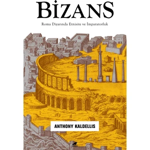Bizans – Roma Diyarında Etnisite Ve İmparatorluk - Anthony Kaldellis
