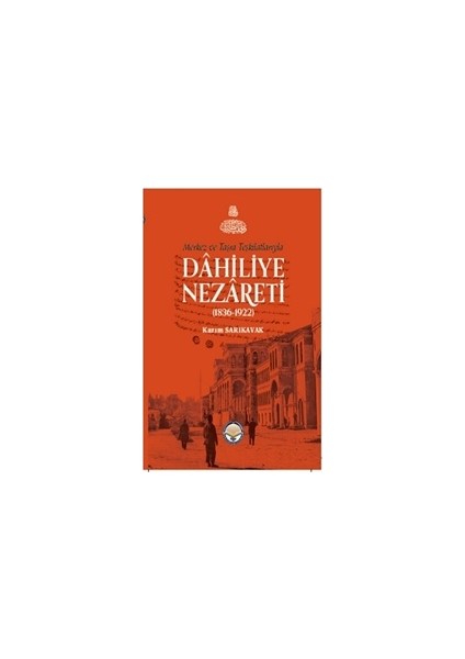 Merkez Ve Taşra Teşkilatlarıyla Dahiliye Nezareti (1836-1922) - Kazım Sarıkavak