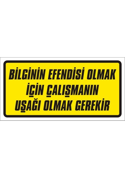 Bilginin Efendisi Olmak Için Çalışmanın Uşağı Olmak Gerekir Galvaniz Uyarı Levhası 17 x 35 cm