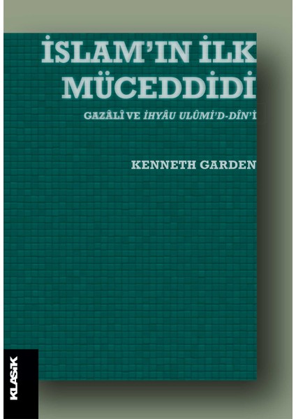 İslam’ın İlk Müceddidi: Gazali ve Ihyau Ulumi’d-Din’i - Kenneth Garden