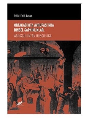 Ortaçağ Kıta Avrupası’nda Dinsel Sapkınlıklar: Ariusçuluktan Husçuluğa - Fatih Durgun
