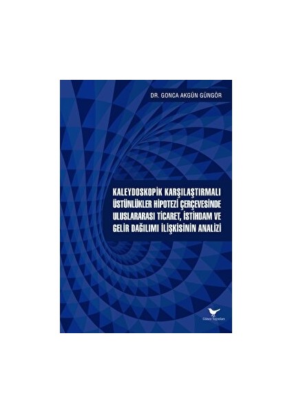 Kaleydoskopik Karşılaştırmalı Üstünlükler Hipotezi Çerçevesinde Uluslararası Ticaret, İstihdam ve Gelir Dağılımı İlişkisinin Analizi - Gonca Akgün Güngör