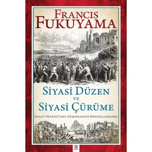 Siyasi Düzen ve Siyasi Çürüme Sanayi Devrimi’nden Demokrasinin Küreselleşmesine - Francis Fukuyama