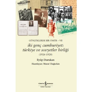 Günlüklerde Bir Ömür 7: Iki Genç Cumhuriyet: Türkiye ve Sovyetler Birliği (1926 - 1928) - Eyüp Durukan