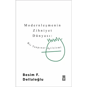 Modernleşmenin Zihniyet Dünyası: Bir Tanpınar Fetişizmi - Besim F. Dellaloğlu