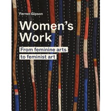 Women's Work: From Feminine Arts To Feminist Art - Ferren Gipson