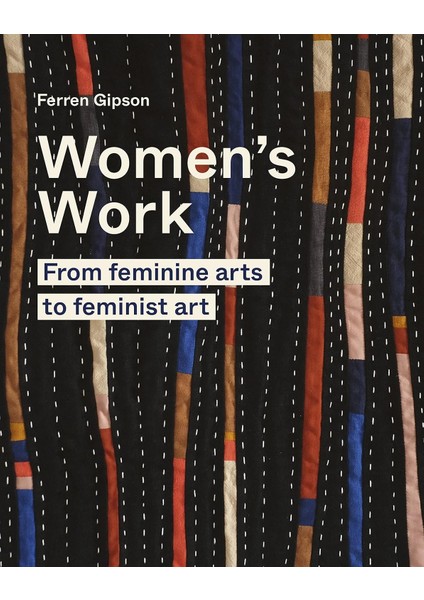 Women's Work: From Feminine Arts To Feminist Art - Ferren Gipson