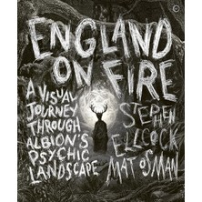 England On Fire: A Visual Journey Through Albion's Psychic Landscape - Stephen Ellcock