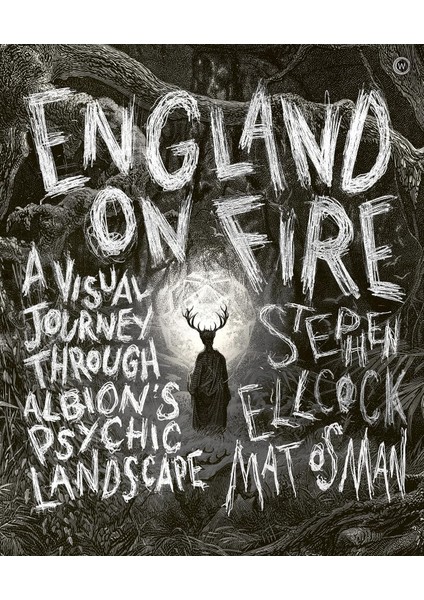 England On Fire: A Visual Journey Through Albion's Psychic Landscape - Stephen Ellcock