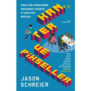 Kan, Ter Ve Pikseller: Video Oyun Yapımcılığının Arkasındaki Çalkantılı Ve Zafer Dolu Hikâyeler - Jason Schreier