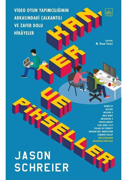 Kan, Ter Ve Pikseller: Video Oyun Yapımcılığının Arkasındaki Çalkantılı Ve Zafer Dolu Hikâyeler - Jason Schreier