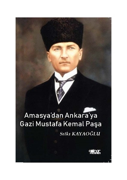 Amasya'dan Ankara'ya Gazi Mustafa Kemal Paşa - Sıtkı Kayaoğlu