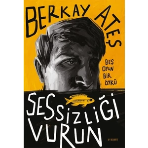 Sessizliği Vurun Beş Oyun Bir Öykü - Berkay Ateş