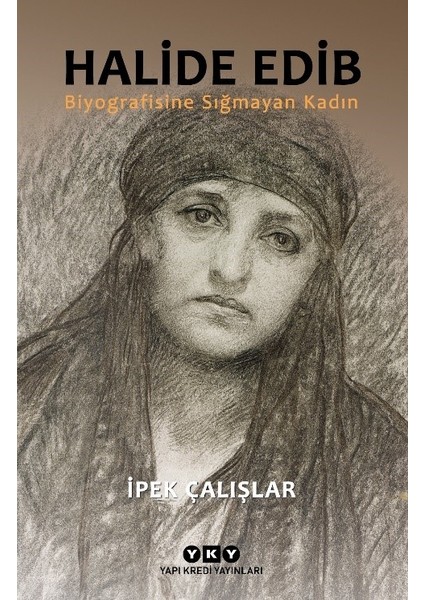 Halide Edib: Biyografisine Sığmayan Kadın - İpek Çalışlar