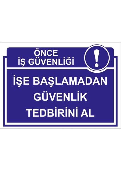 - Önce İs Güvenliği İşe Başlamadan Güvenlik Tedbirini Al Levhası - Dekote Malzeme 25X35Cm