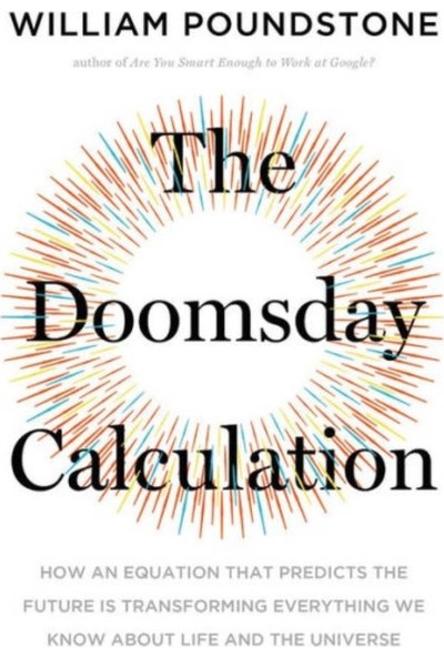The Doomsday Calculation: How an Equation that Predicts the Future Is Transforming Everything We Know About Life and the Universe - William Poundstone