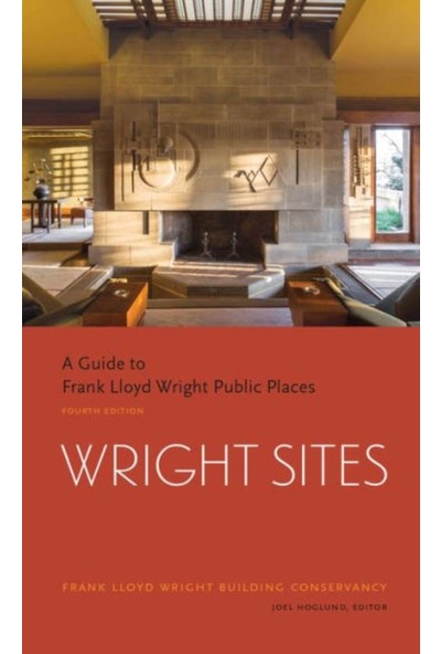 Wright Sites: A Guide To Frank Lloyd Wright Public Places - Joel Quin Hoglund