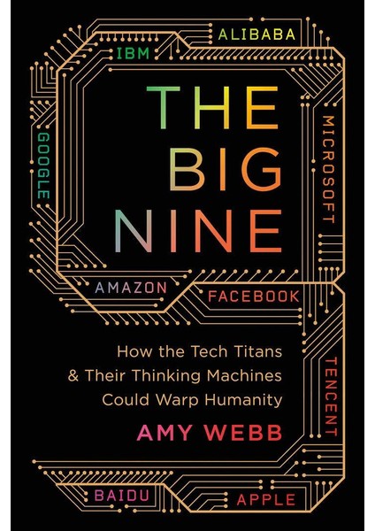 The Big Nine: How the Tech Titans and Their Thinking Machines Could Warp Humanity - Amy Webb