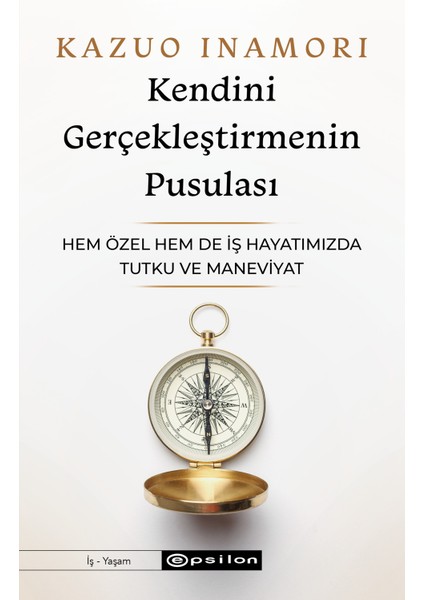 Kendini Gerçekleştirmenin Pusulası - Hem Özel Hem De Iş Hayatımızda Tutku ve Maneviyat - Kazuo Inamori