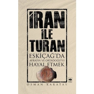 İran İle Turan - (Eskiçağ'Da Avrasya Ve Ortadoğu'Yu Hayal Etmek)-Osman Karatay