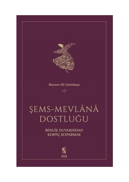 Şems - Mevlana Dostluğu Benlik Duvarından Kerpiç Koparmak - Bayram Ali Çetinkaya