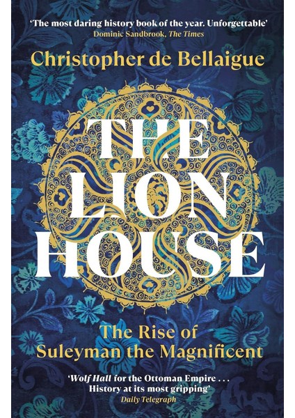 The Lion House the Rise of Suleyman the Magnificent - Christopher de Bellaigue
