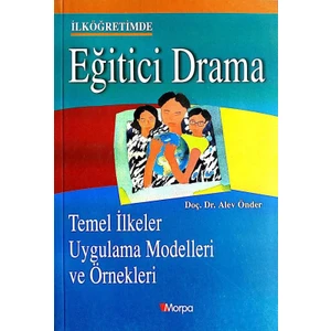 Ilköğretimde Eğitici Drama - Temel Ilkeler Uygulama Modelleri ve Örnekleri - Alev Önder
