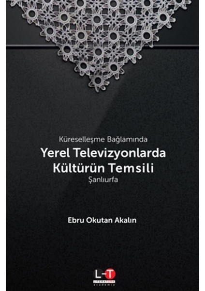 Küreselleşme Bağlamında Yerel Televizyonlarda Kültürün Temsili - Şanlıurfa - Ebru Okutan Akalın