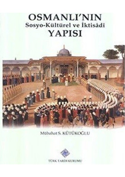 Osmanlı'nın Sosyo-Kültürel ve Iktisâdî Yapısı - Mübahat S. Kütükoğlu