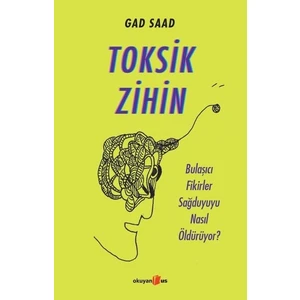 Toksik Zihin: Bulaşıcı Fikirler Sağduyuyu Nasıl Öldürüyor? - Gad Saad