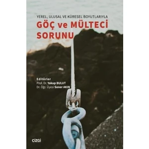 Yerel, Ulusal ve Küresel Boyutlarıyla Göç ve Mülteci Sorunu - Yakup Bulut - Soner Akın