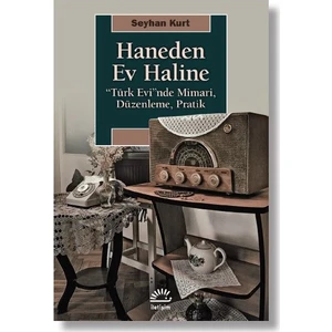 Haneden Ev Haline “Türk Evi”nde Mimari, Düzenleme, Pratik - Seyhan Kurt