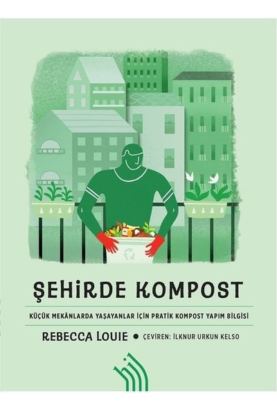 Şehirde Kompost -Küçük Mekanlarda Yaşayanlar Için Pratik Kompost Yapım Bilgisi - Rebecca Louie