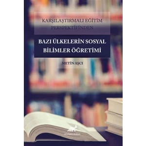 Karşılaştırmalı Eğitim Perspektifinden Bazı Ülkelerdeki Sosyal Bilimler Öğretimi - Metin Aşçı
