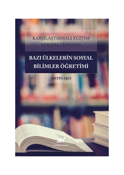 Karşılaştırmalı Eğitim Perspektifinden Bazı Ülkelerdeki Sosyal Bilimler Öğretimi - Metin Aşçı