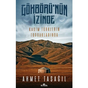 Gökbörü’nün İzinde Kadim Türklerin Topraklarında - Ahmet Taşağıl