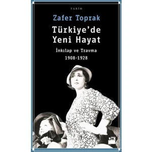 Türkiye'de Yeni Hayat:İnkılap Ve Travma 1908-1928 - Zafer Toprak