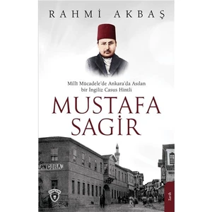 Milli Mücadele’de Ankara’da Asılan Bir Ingiliz Casus Hintli Mustafa Sagir - Rahmi Akbaş