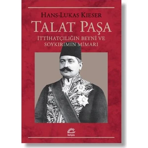 Talat Paşa Ittihatçılığın Beyni ve Soykırımın Mimarı - Hans-Lukas Kieser