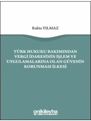Türk Hukuku Bakımından Vergi Idaresinin Işlem ve Uygulamalarına Olan Güvenin Korunması Ilkesi - Rabia Yılmaz