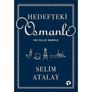 Hedefteki Osmanlı - 100 Yıllık Komplo - Selim Atalay