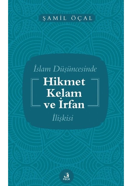 Islam Düşüncesinde Hikmet Kelam ve Irfan Ilişkisi - Şamil Öçal