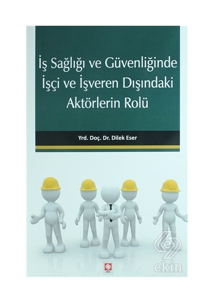 Iş Sağlığı ve Güvenliğinde Işçi ve Işveren Dışındaki Aktörlerin Rolü - Dilek Eser Iyilikçi