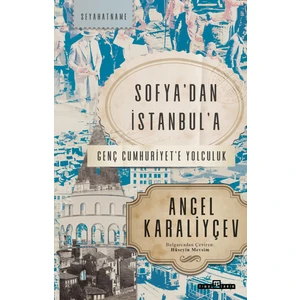 Sofya’dan Istanbul’a & Genç Cumhuriyet’e Yolculuk - Angel Karaliyçev