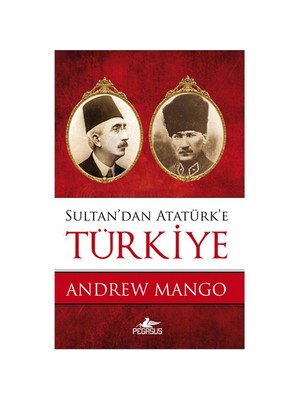 Sultan'dan Atatürk'e Türkiye Andrew Mango Tarihsel İnceleme 224 Sayfa
