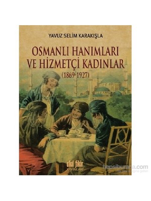 Osmanlı Hanımları Ve Hizmetçi Kadınlar (1869-1927)-Yavuz Selim Karakışla