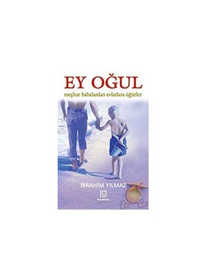 Ey Oğul / Meşhur Babalardan Evlatlarına Öğütler