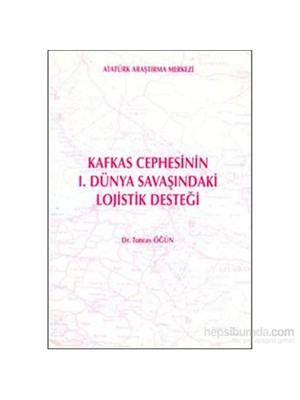 Kafkas Cephesinin 1.Dünya Savaşındaki Lojistik Desteği-Tuncay Öğün